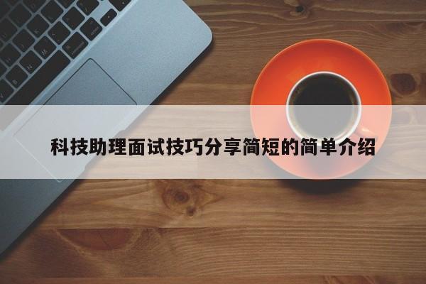 科技助理面试技巧分享简短的简单介绍