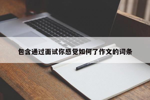 包含通过面试你感觉如何了作文的词条