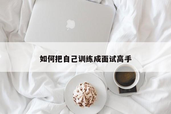 如何把自己训练成面试高手