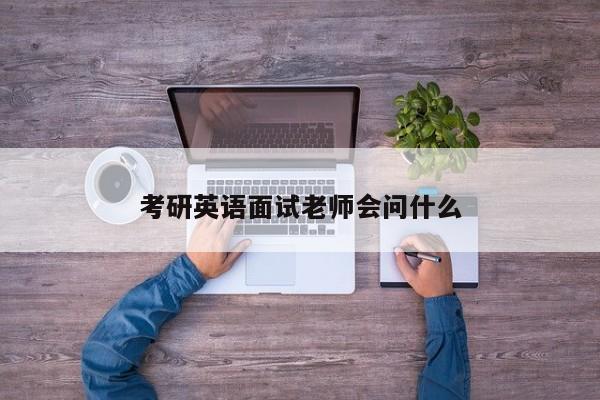 考研英语面试老师会问什么