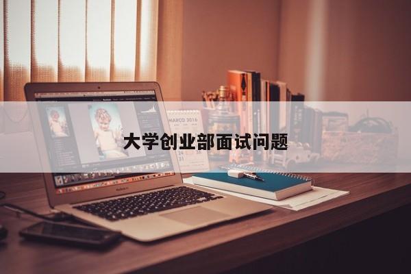 大学创业部面试问题