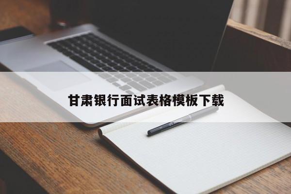 甘肃银行面试表格模板下载