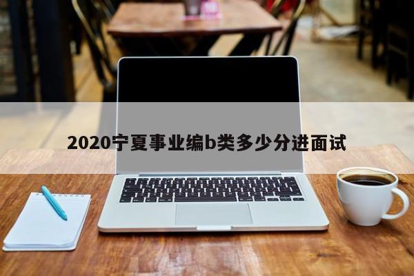 2020宁夏事业编b类多少分进面试