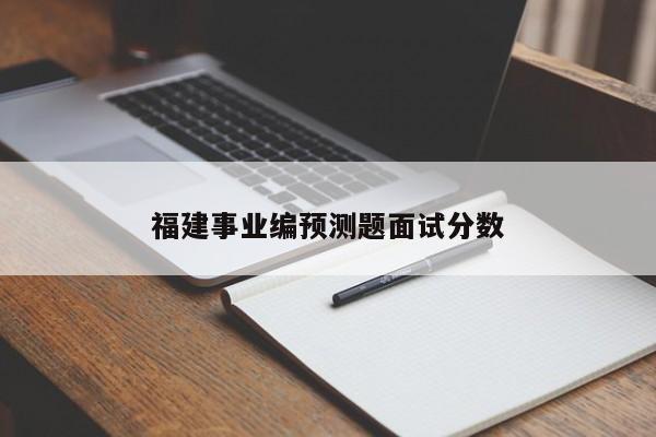 福建事业编预测题面试分数