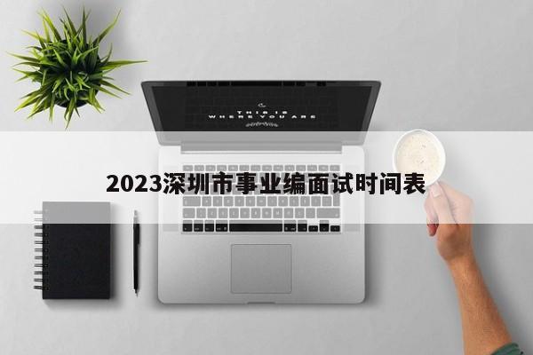 2023深圳市事业编面试时间表