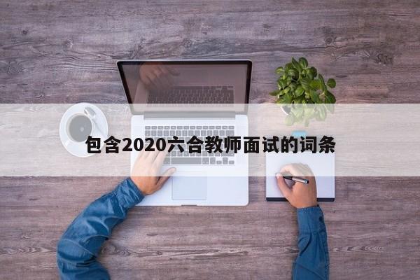 包含2020六合教师面试的词条