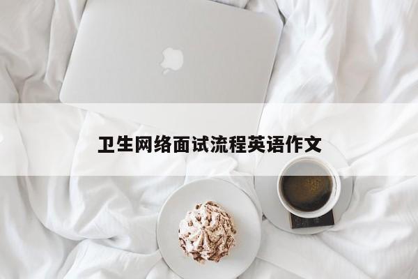 卫生网络面试流程英语作文