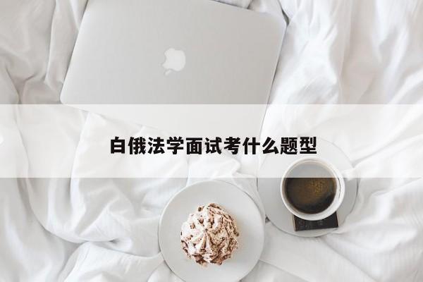 白俄法学面试考什么题型