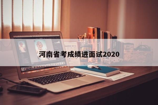 河南省考成绩进面试2020