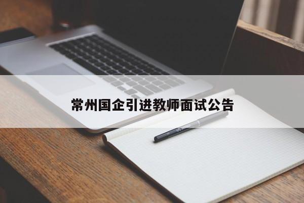 常州国企引进教师面试公告