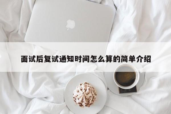 面试后复试通知时间怎么算的简单介绍