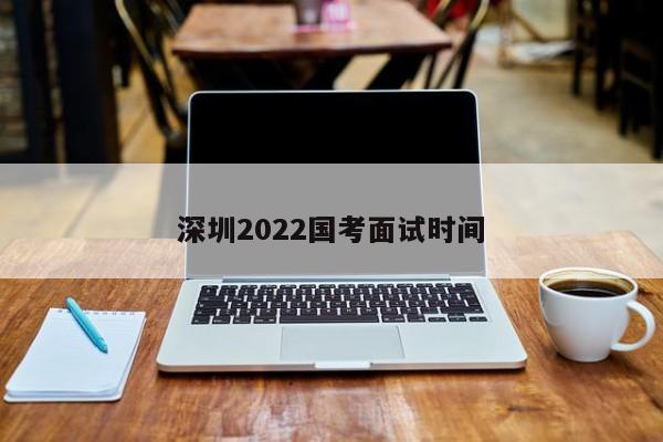 深圳2022国考面试时间